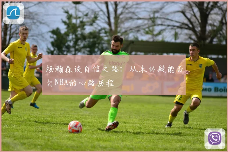 杨瀚森谈自信之路：从未怀疑能否打NBA的心路历程
