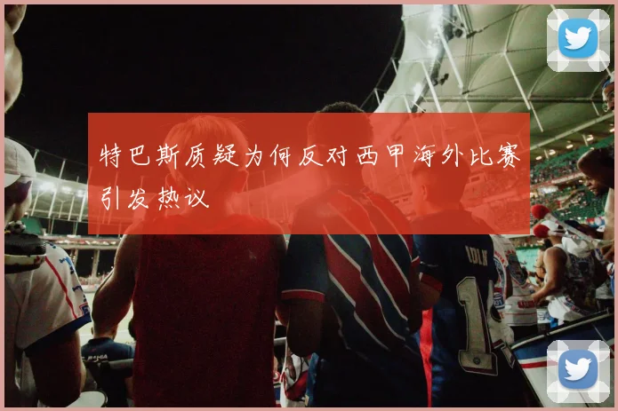 特巴斯质疑为何反对西甲海外比赛引发热议