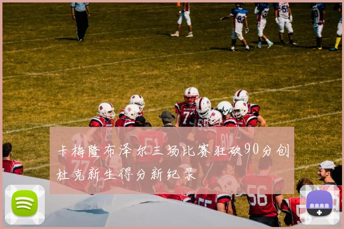 卡梅隆布泽尔三场比赛狂砍90分创杜克新生得分新纪录