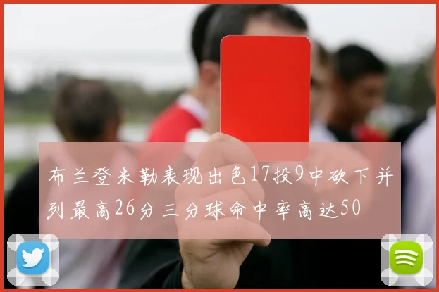 布兰登米勒表现出色17投9中砍下并列最高26分三分球命中率高达50