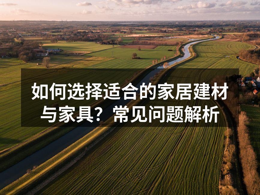 如何选择适合的家居建材与家具？常见问题解析